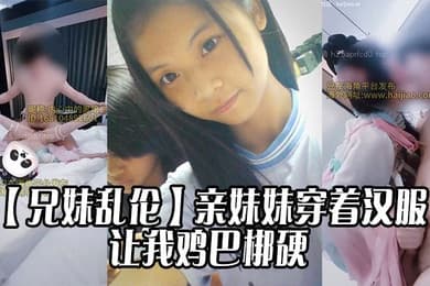 【兄妹乱伦】亲妹妹穿着汉服的样子让我鸡巴梆硬
