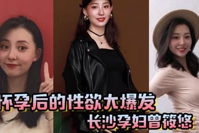 怀孕后的性欲大爆发长沙孕妇曾筱悠挺个大肚子都要找我偷情享受高潮
