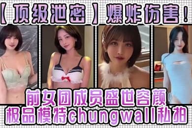 【顶级泄密】爆炸伤害！前女团成员盛世容颜极品模特chungwall私拍被金主包养大玩