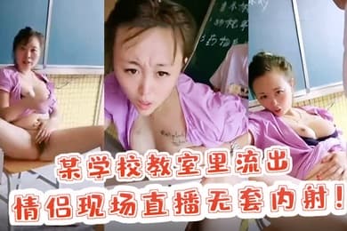 校园里的激情某学校教室里流出情侣现场直播无套内射