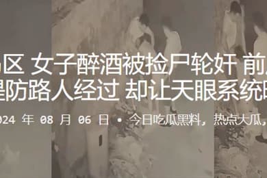 青岛黄岛区女子醉酒被捡尸轮奸前后夹鸡还要提防路人经过却让天眼系统曝光