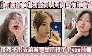 【绿帽情节】没想到表哥竟然有绿帽癖,带嫂子出去旅游，然后找了个spa技师_在酒店玩了嫂子