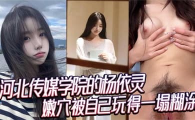 河北传媒学院的杨依灵，三点粉嫩的身材，平时看着清纯，背地里这么浪，嫩穴被自己玩得一塌糊涂，性欲这玩意儿在她身上真是没上限。