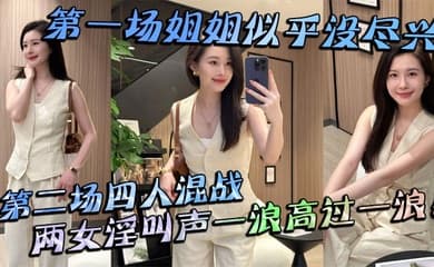 【姐弟乱伦】第一场姐姐似乎没尽兴第二场四人混战，两女淫叫声一浪高过一浪！