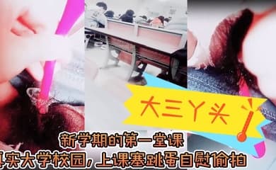 【大三丫头】，新学期的第一堂课，真实大学校园，上课塞跳蛋自慰偷拍，下课撒尿，食堂打饭，真实刺激