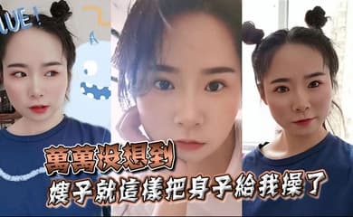【嫂子乱伦】万万没想到，嫂子就这样把身子给我操了