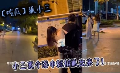 【吃瓜】抓小三，小三裹个浴巾就被抓出来了！