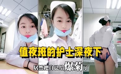 【医院直播】值夜班的护士深夜下海直播，在医院值班室开播自慰用玩具插菊花