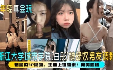 【年轻真会玩】浙江大学城市学院[白彤]被绿奴男友调教，宿舍内3P啪啪，主动上位骑乘！完美露脸！