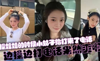 【姐弟乱伦】操姐姐的时候小姑子给打来了电话，边操边打电话果然爽啊