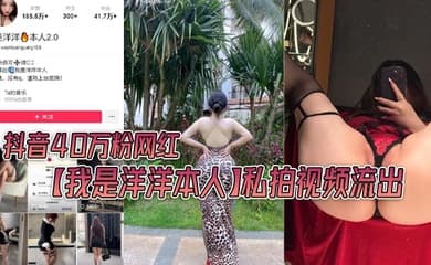 抖音40万粉网红【我是洋洋本人】私拍视频流出，极品丰满身材！