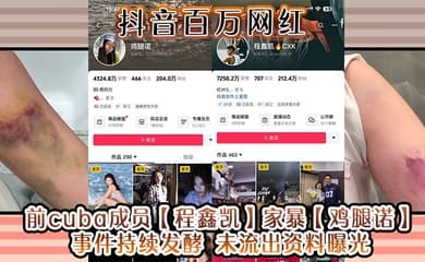 抖音百万网红 前cuba成员【程鑫凯】家暴【鸡腿诺】事件持续发酵 未流出资料曝光!