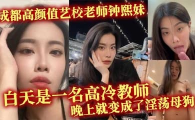 成都高颜值艺校老师钟熙妹 ，白天是一名高冷教师，晚上就变成了淫荡母狗，性欲十分旺盛，只要略施小计就能和她在床上翻云覆雨。