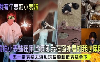 【我有个萝莉小表妹】偷拍小表妹在床上瞬间，我在窗外看的我心痒痒！五一带表妹去海边玩玩顺利把表妹拿下！