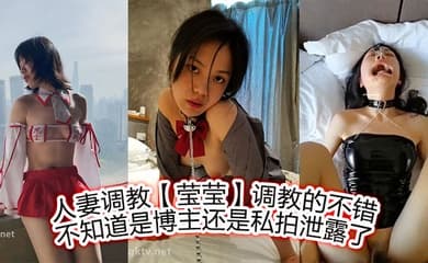 人妻调教【莹莹】调教的不错,不知道是博主,还是私拍泄露了