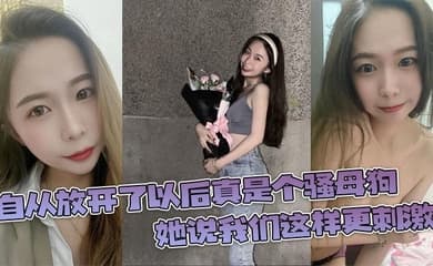 自从放开了以后真是个骚母狗，她说我们这样更刺激