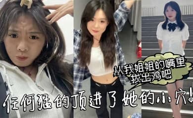 【姐弟乱伦】从我姐姐的嘴里拔出鸡吧,任何猛的顶进了她的小穴!我操_热乎乎,滑滑的!刚被炮机插的仿佛小穴里面已经铺垫好了似得!