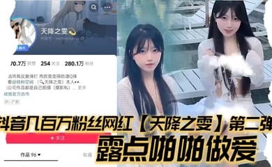 抖音几百万粉丝网红【天降之雯】第二弹，露点啪啪做爱，嫩妹反差婊美女!