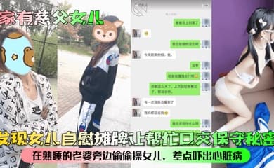 【家有慈父女儿】发现女儿自慰摊牌让帮忙口交保守秘密!在熟睡的老婆旁边偷偷操女儿,差点吓出心脏病!