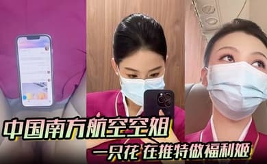 中国南方航空空姐 一只花 在推特做福利姬 飞机厕所与金主空震实拍 黑丝制服骚到爆