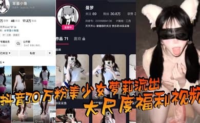 抖音30万粉美少女萝莉流出大尺度福利视频，看过直呼女菩萨在世，真是反差极了！
