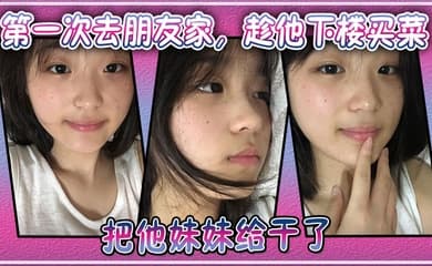 第一次去朋友家,趁他下楼买菜的空隙把他妹妹给干了