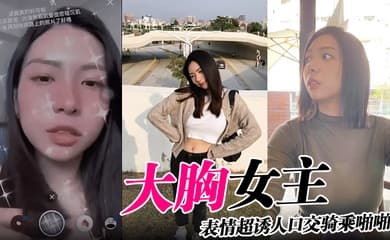 大胸女主表情超诱人口交骑乘啪啪