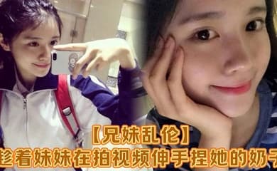 【兄妹乱伦】趁着妹妹在拍视频伸手捏她的奶子,差点被服务员看到!把妹妹吓了一跳,最后带回家操逼,可能是被我刚破处没多久疼的她哇哇叫!求我去操她屁眼别操逼了!