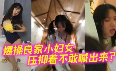 爆操良家小妇女 压抑着不敢喊出来？