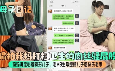 【母子日记】偷拍我妈打扫卫生的肉丝骚屁股!妈妈满足心理畸形儿子,老A8生母迎接儿子回快乐老家!