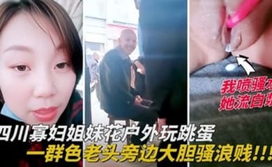 四川寡妇姐妹花户外玩跳蛋，一群色老头旁边大胆骚浪贱