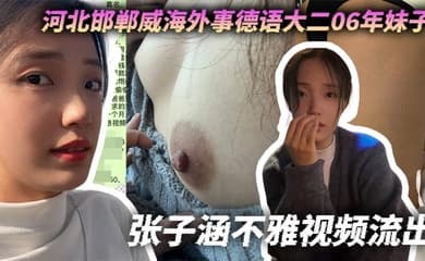 河北邯郸威海外事德语大二06年妹子张子涵不雅视频流出,身高170体重120小婊子喜欢聊骚偷人