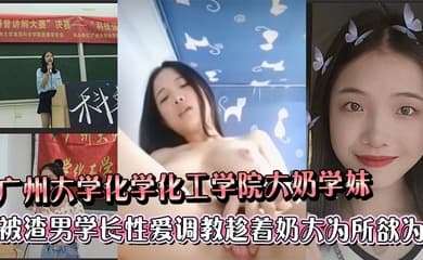 广州大学化学化工学院大奶学妹被渣男学长各种性爱调教趁着奶大为所欲为