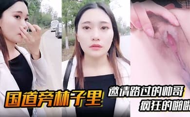 【国道旁林子里】邀请路过的帅哥,先是深喉吸溢而出,然后就是疯狂的啪啪