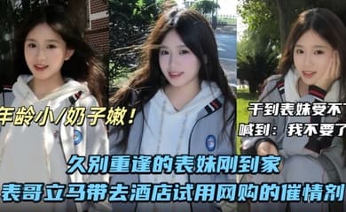 【兄妹乱伦】久别重逢的表妹刚到家表哥立马带去酒店试用网购的催情剂