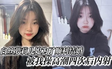 白丝萝莉儿媳为了顺利结婚,被我操高潮四次后内射,高中表妹是我女友