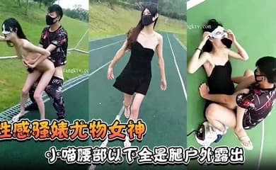 【性感骚婊尤物女神】小喵腰部以下全是腿户外露出操场做爱强制口暴淫荡至极!