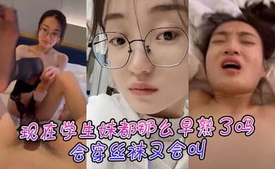 现在学生妹都那么早熟了吗,会穿丝袜又会叫