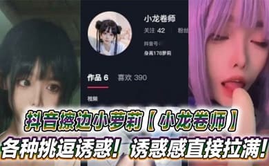 抖音擦边小萝莉【小龙卷师】各种挑逗诱惑!诱惑感直接拉满!
