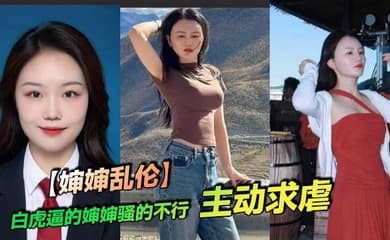 【婶婶乱伦】白虎逼的婶婶骚的不行，主动求虐