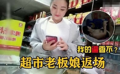 【勾搭超市老板娘】在自家超市二楼兼职卖逼的超市老板娘