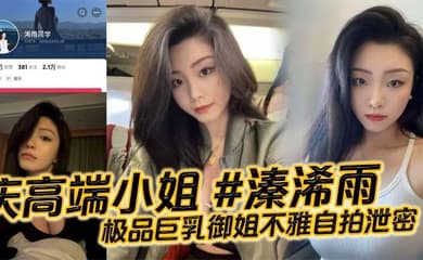 重庆高端小姐 #溱浠雨 极品巨乳御姐不雅自拍泄密，一对天然巨乳看起来十分震撼，蜂腰翘臀也让客户们流连忘返!