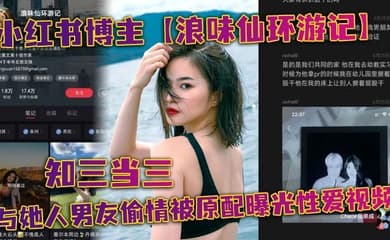 小红书博主【浪味仙环游记】知三当三与她人男友偷情被原配曝光性爱视频!