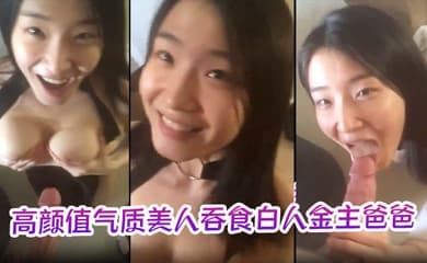 【极品反差婊】高颜值气质美人吞食白人金主爸爸的大肉棒,技术限速 让人羡慕呀