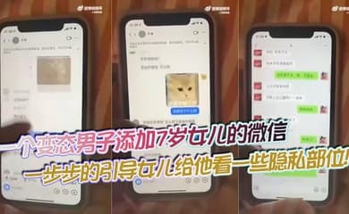 【吃瓜】一个变态男子添加7岁女儿的微信,一步步的引导女儿给他看一些隐私部位!