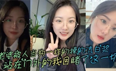 老婆被人当狗一样的操的流白浆，站在门外的我目睹了这一切