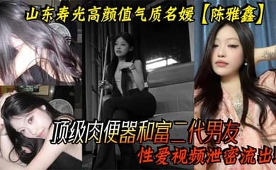 山东寿光高颜值气质名媛【陈雅鑫】这小姐姐是要身材有身材,要脸蛋有脸蛋,真的是天使脸蛋魔鬼身材,顶级肉便器和富二代男友性爱视频泄密流出!