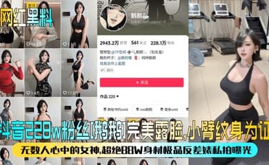 【网红黑料】抖音228w粉丝[鹅鹅]完美露脸，小臂纹身为证！无数人心中的女神，超绝BBW身材极品反差婊私拍曝光！
