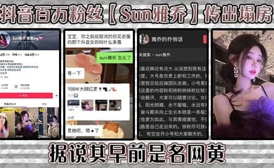 抖音百万粉丝【Sun雅乔】传出塌房,据说其早前是名网黄,网黄的内容没找,倒是找到了网传的卖淫的视频,真假自编!