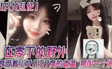 父女乱伦在零下的野外感受着小女儿37度的体温那叫一个润